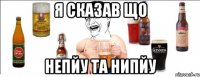 я сказав що непйу та нипйу