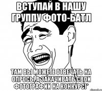 Вступай в нашу группу фото-батл Там вы можете отвечать на опросы а закачивать свои фотографии на конкурс)*