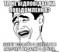 ТП не відповідає на повідомлення? Зберіг всі фото з декольте в папочку і видалив з друзів.