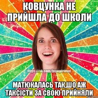 Ковцунка не прийшла до школи матюкалась так,шо аж таксісти за свою прийняли