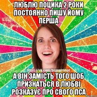 люблю поцика 2 роки постоянно пишу йому перша а він замість того шоб признаться в любві розказує про свого пса