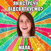 як встрєчу відсвяткуємо? мала...