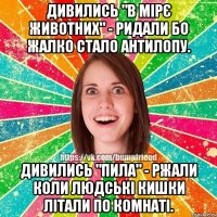 дивились "в мірє животних" - ридали бо жалко стало антилопу. дивились "пила" - ржали коли людські кишки літали по комнаті.