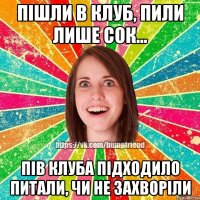 Пішли в клуб, пили лише сок... Пів клуба підходило питали, чи не захворіли