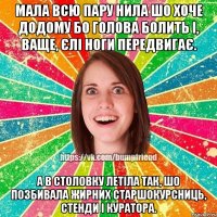 мала всю пару нила шо хоче додому бо голова болить і, ваще, єлі ноги передвигає. а в столовку летіла так, шо позбивала жирних старшокурсниць, стенди і куратора.