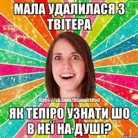 Мала удалилася з твітера як тепіро узнати шо в неї на душі?