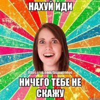 Нахуй иди Ничего тебе не скажу