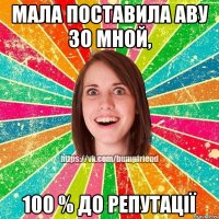 мала поставила аву зо мной, 100 % до репутації