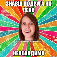 Знаєш подруга як секс необходимо