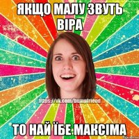 якщо малу звуть віра то най їбе максіма