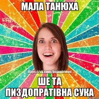 МАЛА ТАНЮХА ШЕ ТА ПИЗДОПРАТІВНА СУКА