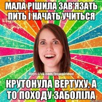 МАЛА РІШИЛА ЗАВ’ЯЗАТЬ ПИТЬ І НАЧАТЬ УЧИТЬСЯ КРУТОНУЛА ВЕРТУХУ, А ТО ПОХОДУ ЗАБОЛІЛА