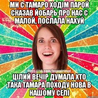 МИ С ТАМАРО ХОДІМ ПАРОЙ СКАЗАВ ЙОБАРЬ ПРО НАС С МАЛОЙ, ПОСЛАЛА НАХУЙ ЦІЛИЙ ВЕЧІР ДУМАЛА ХТО ТАКА ТАМАРА ПОХОДУ НОВА В НАШОМУ СЕЛІ