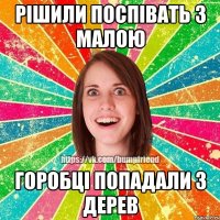 РІШИЛИ ПОСПІВАТЬ З МАЛОЮ ГОРОБЦІ ПОПАДАЛИ З ДЕРЕВ