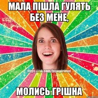 мала пішла гулять без мене, молись грішна