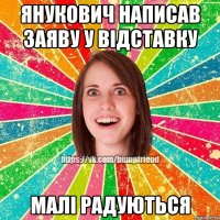 Янукович написав заяву у відставку малі радуються