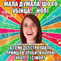 мала думала, шо то убійца..... Йоп) а то медсестра Павло прийшов зробити корові укол..... (с)morT