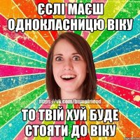 єслі маєш однокласницю віку то твій хуй буде стояти до віку