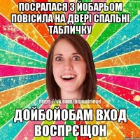 посралася з йобарьом повісила на двері спальні табличку дойбойобам вход воспрєщон