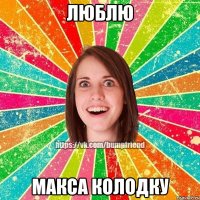 Люблю Макса Колодку