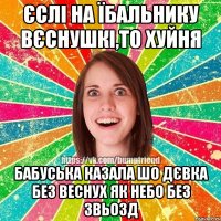 єслі на їбальнику вєснушкі,то хуйня бабуська казала шо дєвка без веснух як небо без звьозд