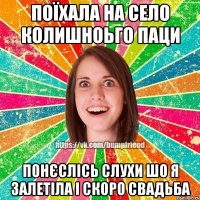 поїхала на село колишноьго паци понєслісь слухи шо я залетіла і скоро свадьба