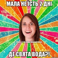 Мала не їсть 2 дні Де свята вода?!