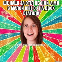 Ше наші за стіл не сіли, а ми з малой вже 0,7 на двох вгатили 