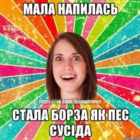 мала напилась стала борза як пес сусіда