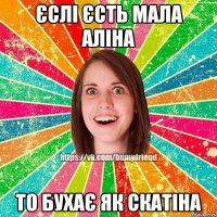 єслі єсть мала Аліна то бухає як скатіна