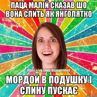 Паца малій сказав шо вона спить як янголятко мордой в подушку і слину пускає