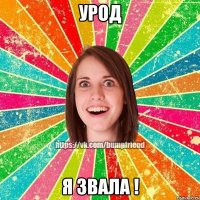 УРОД Я ЗВАЛА !