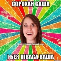 Сорохан Саша і без піваса ваша