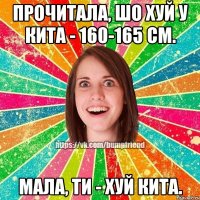 прочитала, шо хуй у кита - 160-165 см. мала, ти - хуй кита.