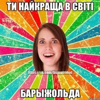 ти найкраща в світі БАРЫЖОЛЬДА