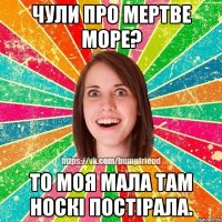 Чули про Мертве море? То моя мала там носкі постірала.