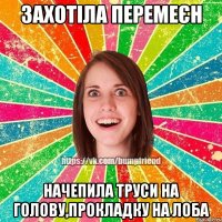 захотіла перемеєн начепила труси на голову,прокладку на лоба