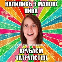 Напились з малою пива Врубаєм чатрулєт!!!!