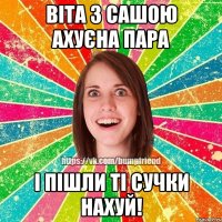 Віта з Сашою ахуєна пара і пішли ті сучки нахуй!