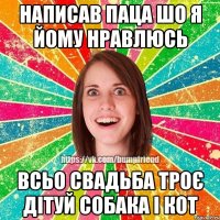 написав паца шо я йому нравлюсь всьо свадьба троє дітуй собака і кот