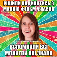 рішили подивитись з малою фільм ужасов вспомнили всі молитви які знали