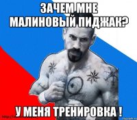 Зачем мне малиновый пиджак? У меня тренировка !