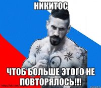 НИКИТОС ЧТОБ БОЛЬШЕ ЭТОГО НЕ ПОВТОРЯЛОСЬ!!!