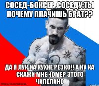 Сосед-боксер ,соседу:ты почему плачишь брат?? Да Я Лук на кухне резко!! А ну ка скажи мне номер этого чиполино