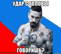 Удар с головы Говоришь?