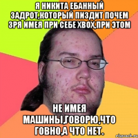 Я Никита ебанный задрот,который пиздит почем зря имея при себе xbox,при этом не имея машины,говорю,что говно,а что нет.