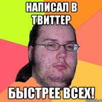 НАПИСАЛ В ТВИТТЕР БЫСТРЕЕ ВСЕХ!