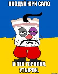 Пиздуй жри сало И пей горилку, утырок.