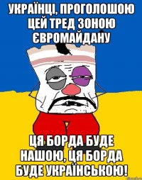 Українці, проголошою цей тред зоною Євромайдану Ця борда буде нашою, ця борда буде українською!