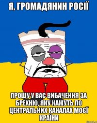 Я, громадянин Росії прошу у вас вибачення за брехню, яку кажуть по центральних каналах моєї країни